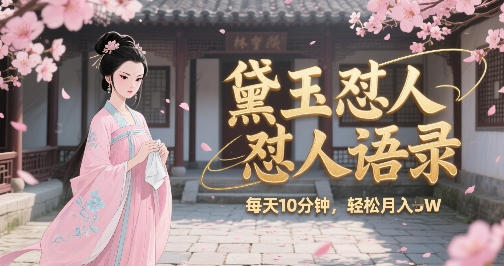 林黛玉怼人语录怼人鸡汤，AI产出图片视频文案，每天十分钟，创作者分成月收益1W+-千城资源网