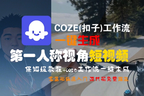 COZE(扣子)工作流一键生成第一人称视角短视频，保姆级教程，零基础快速入门-千城资源网