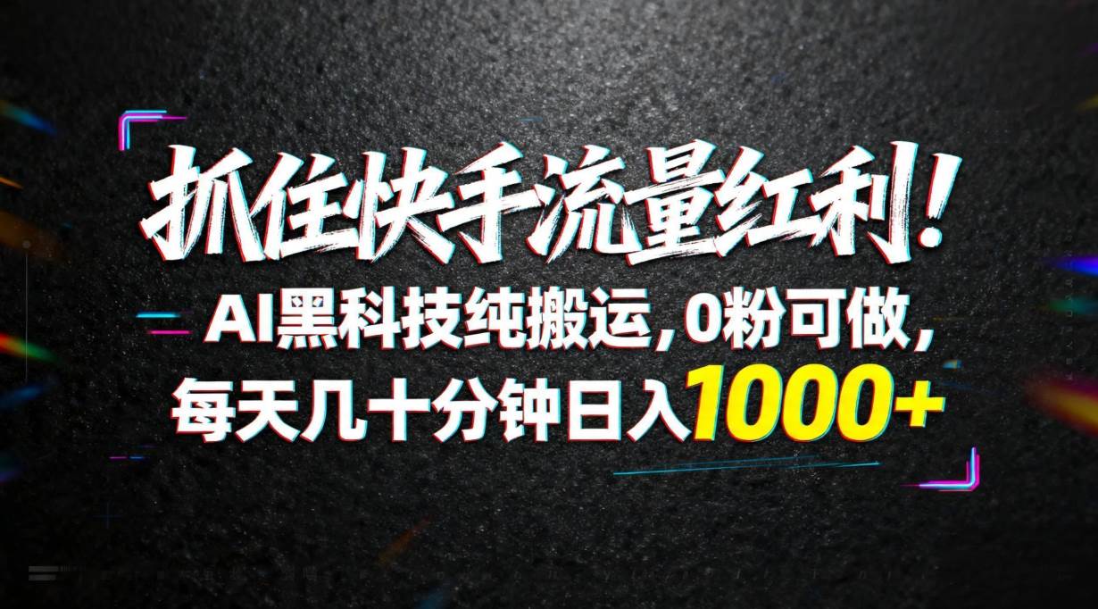 （18066期）抓住快手流量红利！AI黑科技纯搬运，0粉可做，每天几十分钟日入1000+-千城资源网