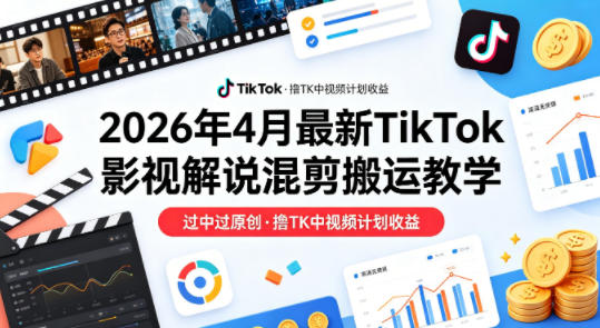 26年4月最新TikTok影视解说混剪搬运教学，过中过原创，撸TK中视频计划收益-千城资源网