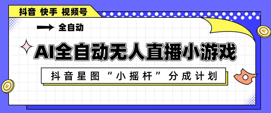 AI全自动直播小游戏，抖音星图小摇杆分成计划，支持多账号矩阵化运营【揭秘】-千城资源网