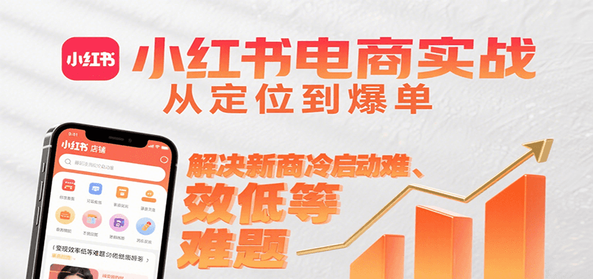小红书电商实战，从定位到爆单解决新商冷启动难、变现效率低等难题-千城资源网