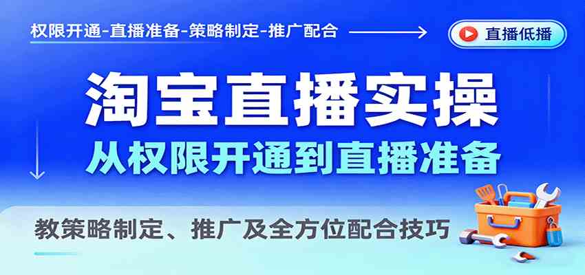 淘宝直播实操，从权限开通到直播准备，教策略制定、推广及全方位配合技巧-千城资源网