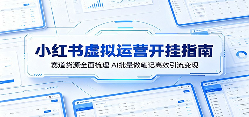 小红书虚拟运营开挂指南：赛道货源全面梳理，AI批量做笔记高效引流变现-千城资源网