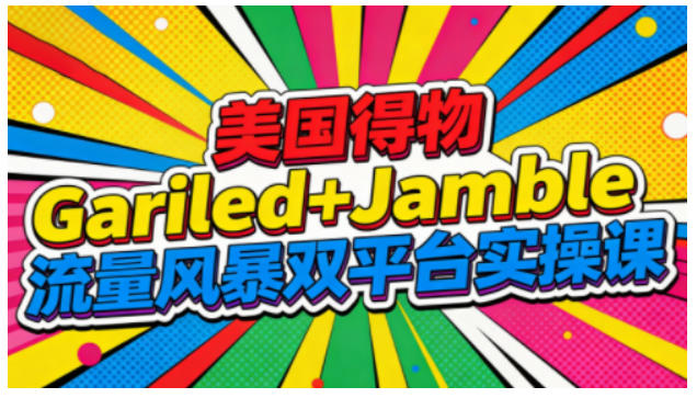 美国得物Gariled+Jamble流量风暴双平台实操课，两大美国热门平台全流程运营-千城资源网