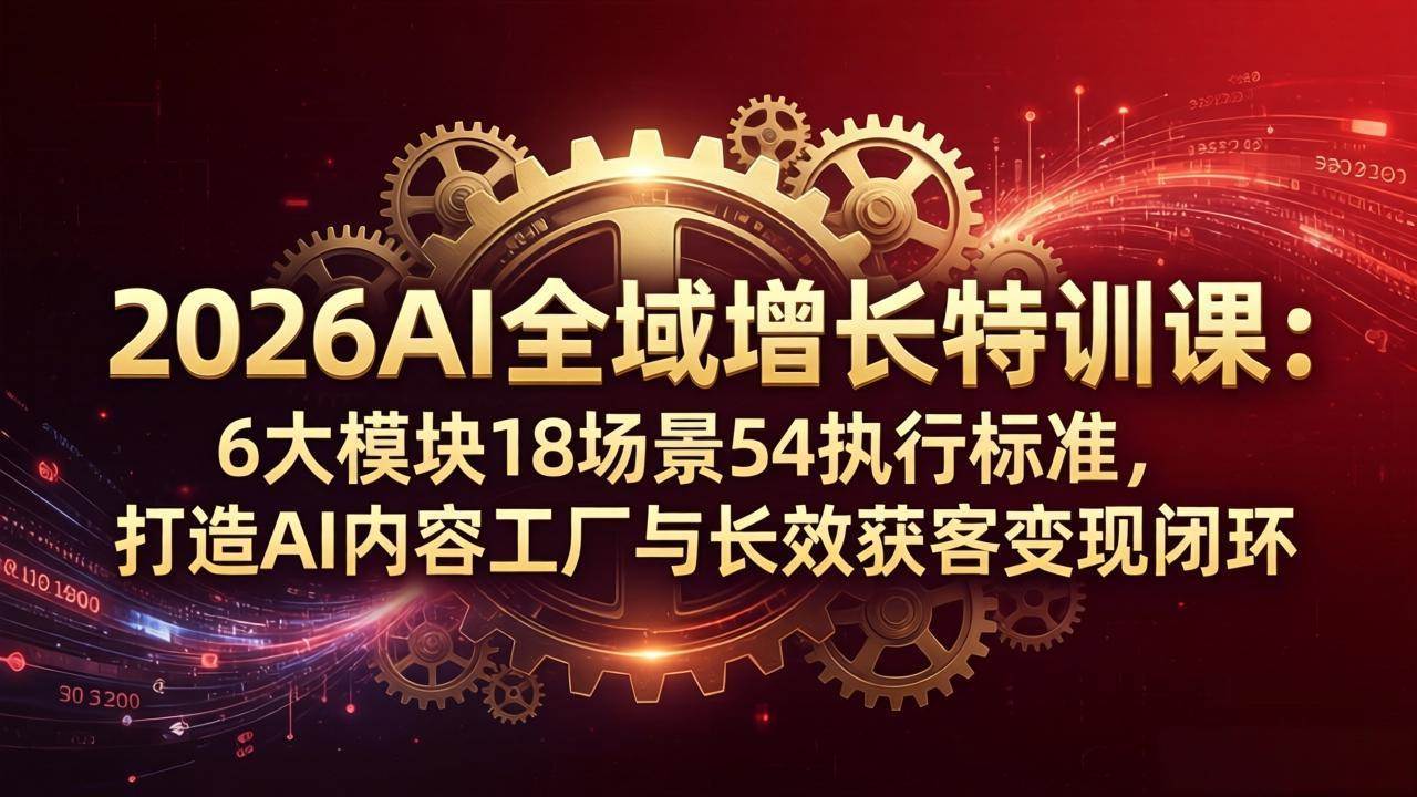 （18103期）2026AI全域增长特训课：6大模块18场景54执行标准，打造AI内容工厂与长效获客变现闭环-千城资源网