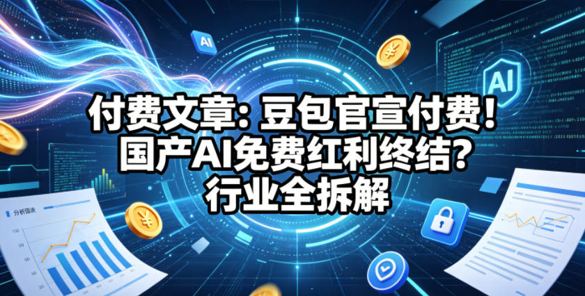 付费文章：豆包官宣付费！国产AI免费红利终结？行业全拆解-千城资源网