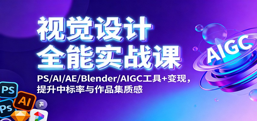 视觉设计全能实战课：PS/AI/AE/Blender/AIGC工具+变现，提升中标率与作品集质感-千城资源网