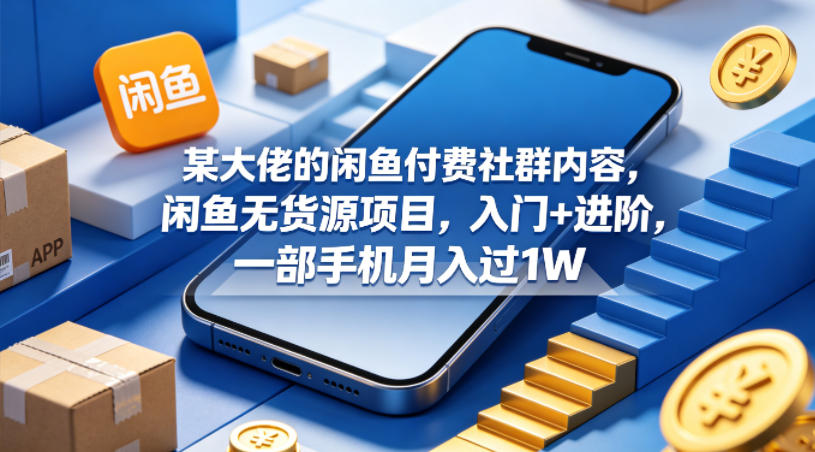 某大佬的闲鱼付费社群内容，闲鱼无货源项目，入门+进阶，一部手机月入过1W-千城资源网