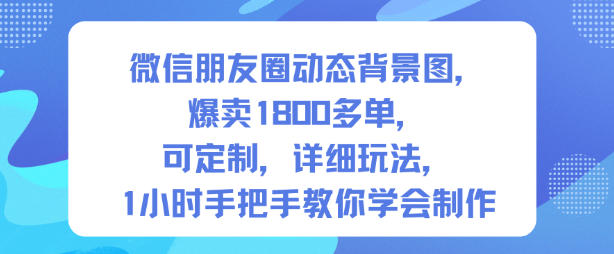 微信朋友圈动态背景图，爆卖1800多单，可定制，详细的玩法，1小时手把手教你学会制作【第一期】-千城资源网