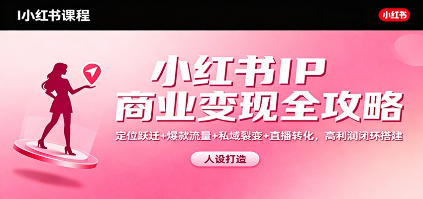 小红书IP商业变现全攻略：定位跃迁+爆款流量+私域裂变+直播转化，高利润闭环搭建-千城资源网