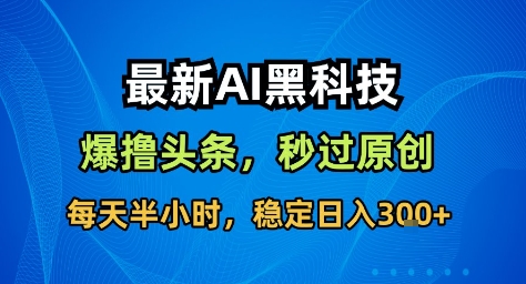 最新AI黑科技撸头条收益软件，无需指令，原创度直接拉满，每日稳定收益3张【揭秘】-千城资源网