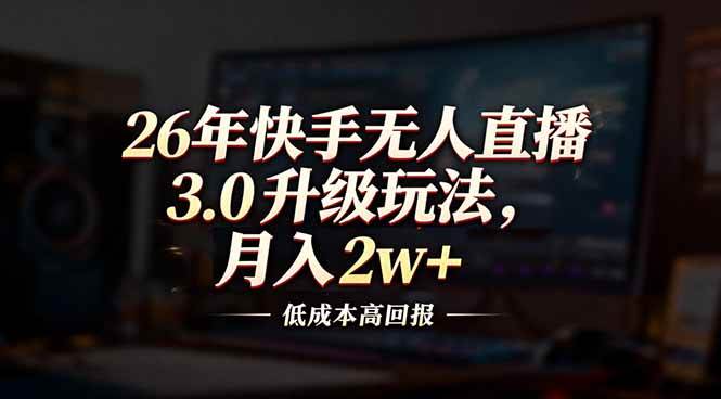 （17159期）26年快手无人直播3.0升级玩法，低成本高回报，月入2w+-千城资源网