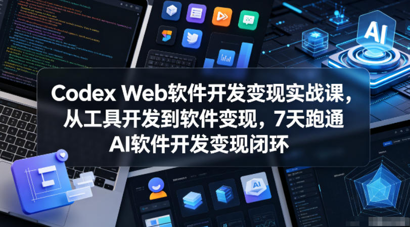Codex Web软件开发变现实战课，从工具开发到软件变现，7天跑通AI软件开发变现闭环-千城资源网