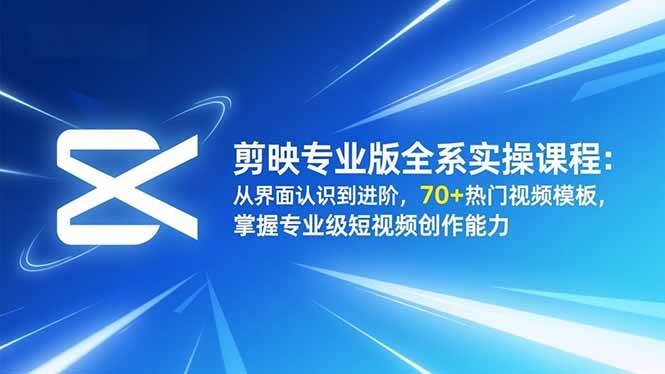 （16711期）剪映专业版全系实操课程：从界面认识到进阶，70+热门视频模板，掌握专业级短视频创作能力-千城资源网