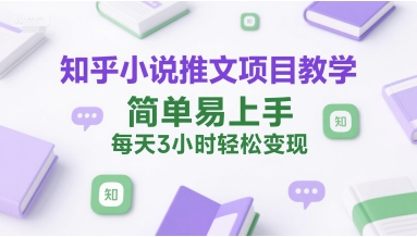 知乎小说推文项目教学，简单易上手，每天3小时轻松变现-千城资源网