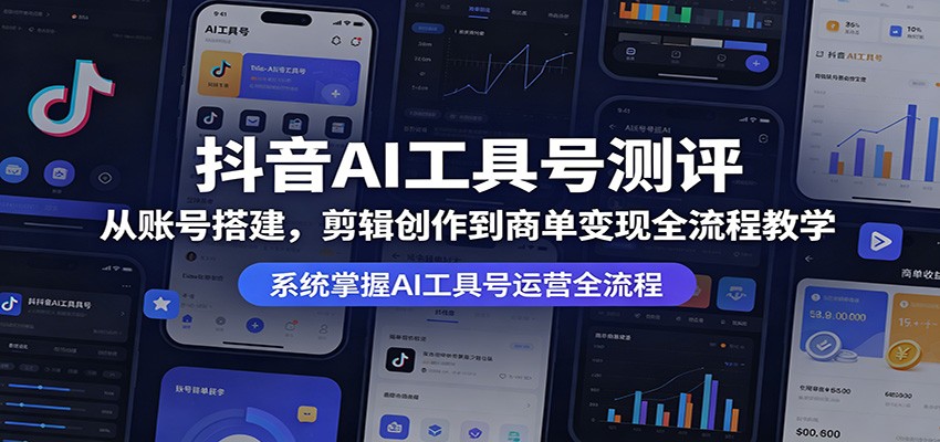 抖音AI工具号测评：从账号搭建，剪辑创作到商单变现全流程教学-千城资源网