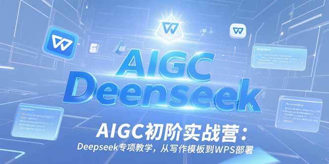 （15223期）AIGC初阶实战营：Deepseek专项教学，从写作模板到WPS部署-千城资源网
