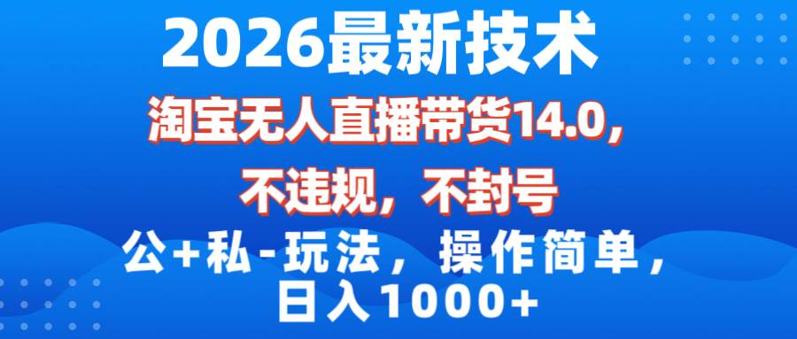 （17110期）2026最新技术，淘宝无人直播带货14.0，不封号，不违规，公+私玩法，操作简单，日入1000+-千城资源网