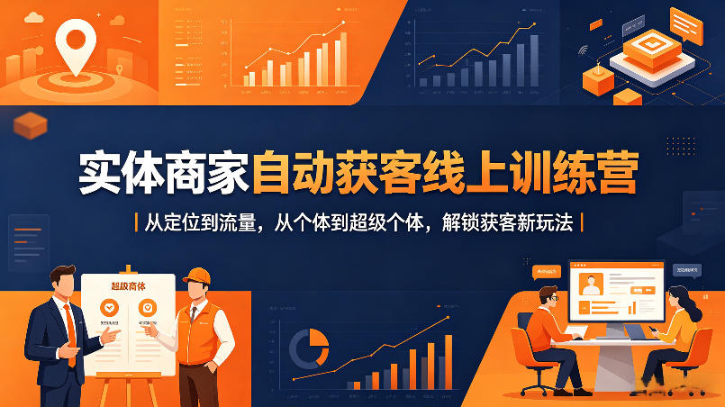 实体商家自动获客线上训练营｜从定位到流量，从个体到超级个体，解锁获客新玩法-千城资源网