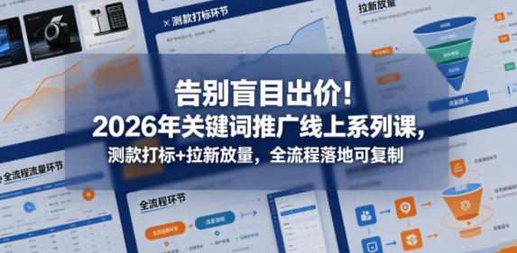 告别盲目出价！2026年关键词推广线上系列课，测款打标+拉新放量，全流程落地可复制-千城资源网