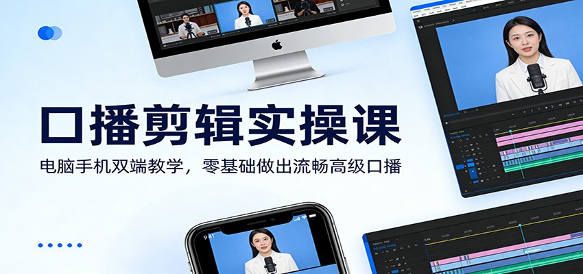 口播剪辑实操课：电脑手机双端教学，零基础做出流畅高级口播-千城资源网