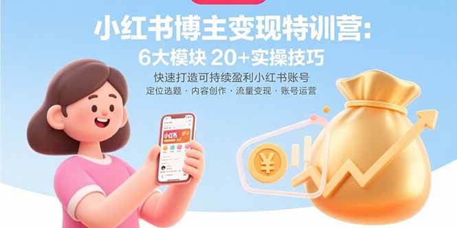 （15775期）小红书博主变现特训营：6大模块20+实操技巧 快速打造可持续盈利小红书账号-千城资源网