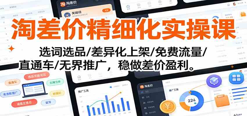 淘差价精细化实操课：选词选品/差异化上架/免费流量/直通车/无界推广，稳做差价盈利-千城资源网