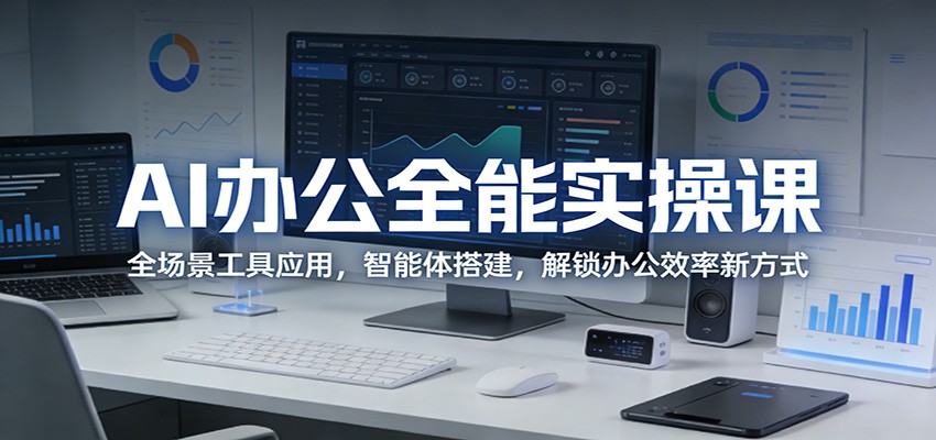AI办公全能实操课：全场景工具应用，智能体搭建，解锁办公效率新方式-千城资源网