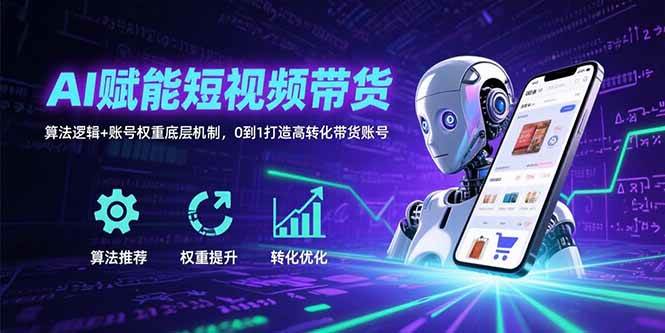 （15563期）AI赋能短视频带货：算法逻辑+账号权重底层机制，0到1打造高转化带货账号-千城资源网
