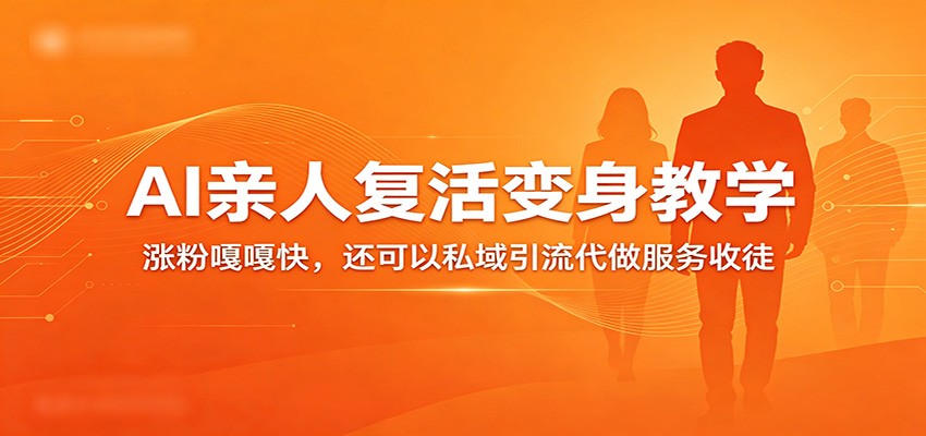 超级火爆的AI亲人复活变身教学，涨粉嘎嘎快，还可以私域引流代做服务收徒-千城资源网