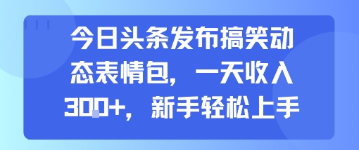 今日头条发布搞笑动态表情包，一天收入3张+，新手轻松上手-千城资源网