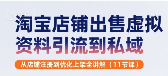 淘宝店铺出售虚拟资料引流到私域，从店铺注册到优化上架全讲解(11节课)-千城资源网