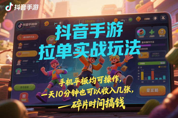 抖音手游拉单实战玩法，手机平板均可操作，一天10分钟也可以收入几张，碎片时间搞钱【揭秘】-千城资源网