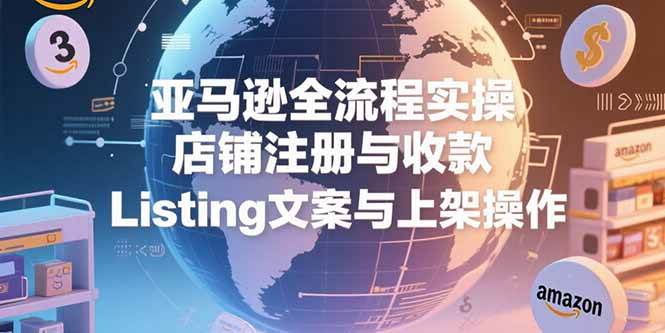 （15349期）亚马逊全流程实操，店铺注册与收款，Listing文案与上架操作-千城资源网