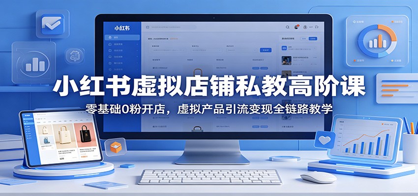 小红书虚拟店铺私教高阶课：零基础0粉开店，虚拟产品引流变现全链路教学-千城资源网