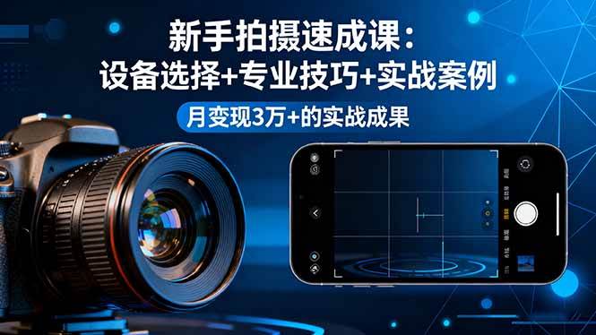 （16160期）新手拍摄速成课，设备选择+专业技巧+实战案例，月变现3万+的实战成果-千城资源网