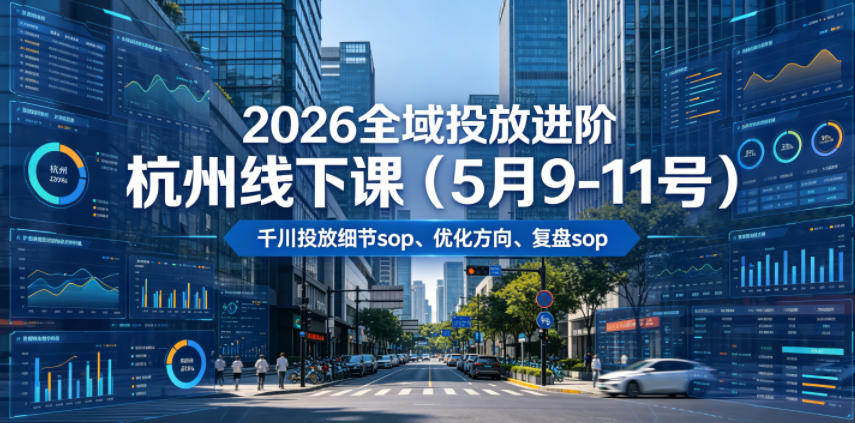 2026全域投放进阶杭州线下课（5月9-11号），包括千川投放细节sop、优化方向、复盘sop（20小时录音+字幕）-千城资源网