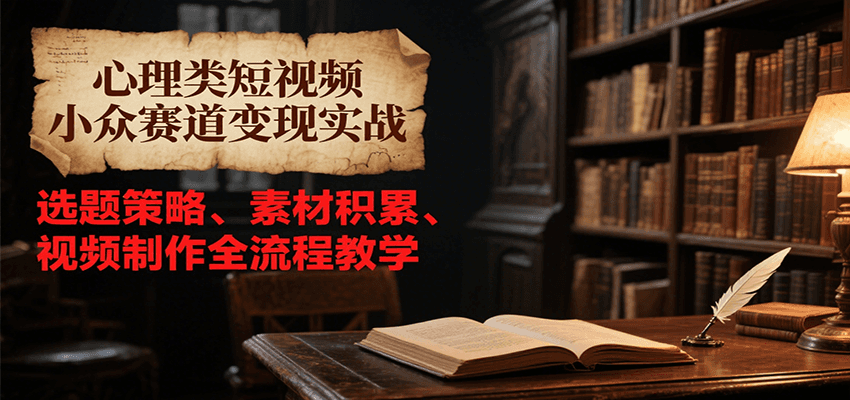 心理类短视频小众赛道变现实战，选题策略、素材积累、视频制作全流程教学-千城资源网