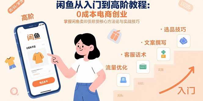 （15640期）闲鱼从入门到高阶教程：0成本电商创业，掌握闲鱼卖货核心方法论与实战技巧-千城资源网