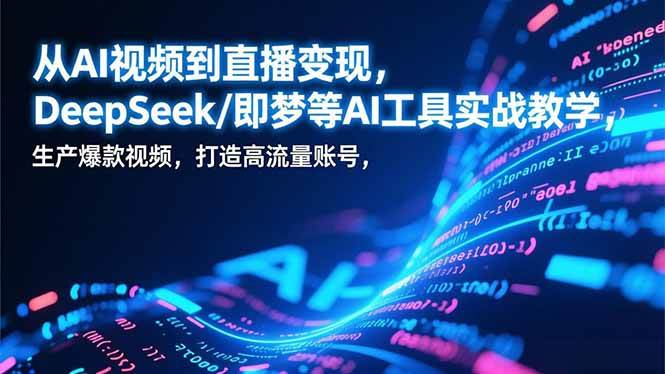 （17001期）从AI视频到直播变现，DeepSeek/即梦等AI工具实战教学，生产爆款视频，打造高流量账号-千城资源网