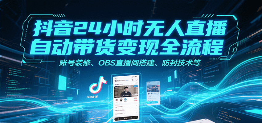 抖音24小时无人直播自动带货变现全流程，账号装修、OBS直播间搭建、防封技术等-千城资源网