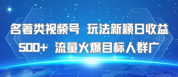 名著类视频号 玩法新颖日收益500+ 流量火爆目标人群广-千城资源网