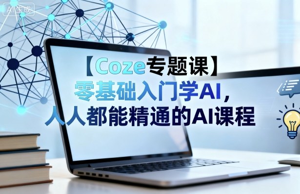 【Coze专题课】零基础入门学AI，人人都能精通的AI课程-千城资源网