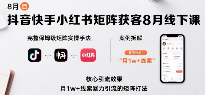 抖音快手小红书矩阵获客8月线下课，完整保姆级矩阵实操手法与案例拆解，月1w+线索暴力引流的矩阵打法-千城资源网