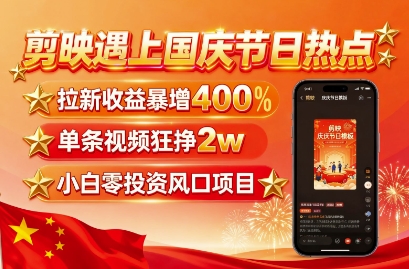 剪映遇上国庆热点，拉新收益暴增400%，单条视频狂挣2W+，无需剪辑基础，几分钟一条作品-千城资源网