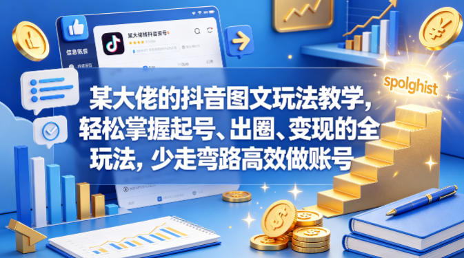 某大佬的抖音图文玩法教学，轻松掌握起号、出圈、变现的全套玩法，少走弯路高效做账号-千城资源网
