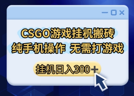 CSGO游戏挂G搬砖，小白纯手机即可操作，不用电脑打游戏，日入3张+，副业网创项目【揭秘】-千城资源网