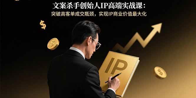 （15797期）文案杀手创始人IP高端实战课：突破高客单成交瓶颈，实现IP商业价值最大化-千城资源网