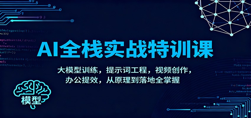 AI全栈实战特训课：大模型训练，提示词工程，视频创作，办公提效，从原理到落地全掌握-千城资源网